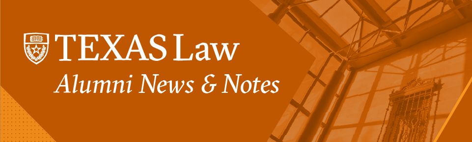Texas Law Alumni News & Notes - https://law.utexas.edu/alumni/news-and-stories/